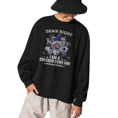 Damn Right I Am A Chicago Cubs Fan Now And Forever Sweatshirt - BLACK